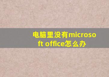 电脑里没有microsoft office怎么办